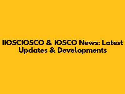 IIOSCIOSCO & IOSCO News: Latest Updates & Developments