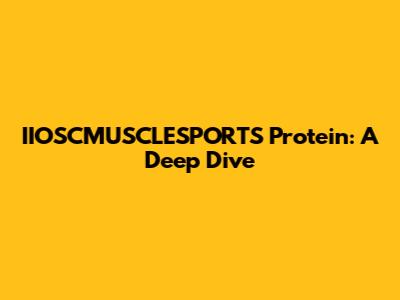 IIOSCMUSCLESPORTS Protein: A Deep Dive