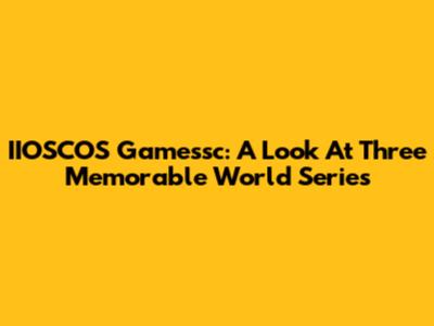 IIOSCOS Gamessc: A Look At Three Memorable World Series