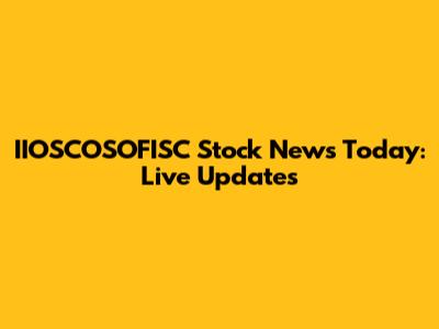 IIOSCOSOFISC Stock News Today: Live Updates