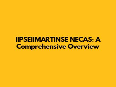 IIPSEIIMARTINSE NECAS: A Comprehensive Overview