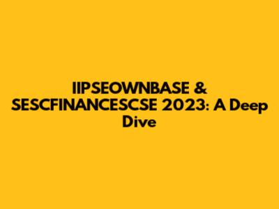 IIPSEOWNBASE & SESCFINANCESCSE 2023: A Deep Dive