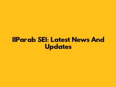 IIParab SEI: Latest News And Updates