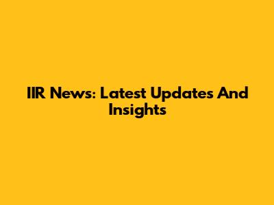 IIR News: Latest Updates And Insights