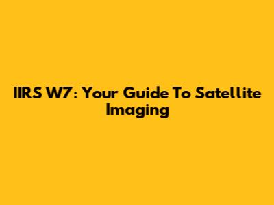 IIRS W7: Your Guide To Satellite Imaging
