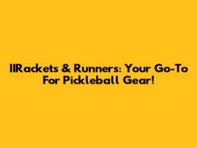 IIRackets & Runners: Your Go-To For Pickleball Gear!