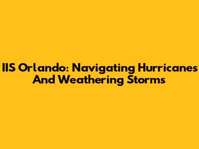 IIS Orlando: Navigating Hurricanes And Weathering Storms