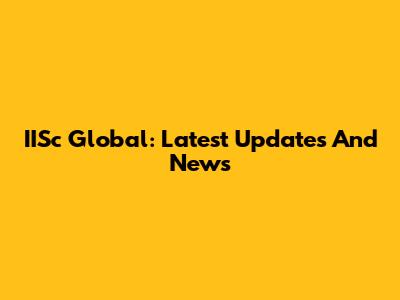 IISc Global: Latest Updates And News
