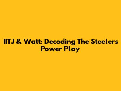IITJ & Watt: Decoding The Steelers' Power Play
