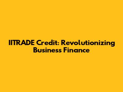 IITRADE Credit: Revolutionizing Business Finance