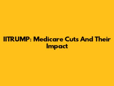 IITRUMP: Medicare Cuts And Their Impact
