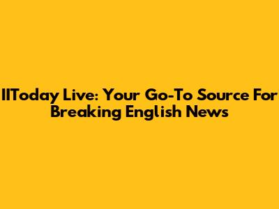 IIToday Live: Your Go-To Source For Breaking English News