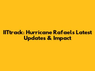 IITtrack: Hurricane Rafael's Latest Updates & Impact
