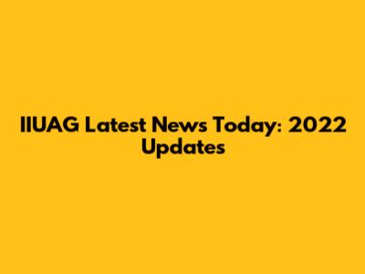IIUAG Latest News Today: 2022 Updates