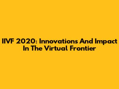 IIVF 2020: Innovations And Impact In The Virtual Frontier