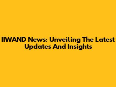 IIWAND News: Unveiling The Latest Updates And Insights