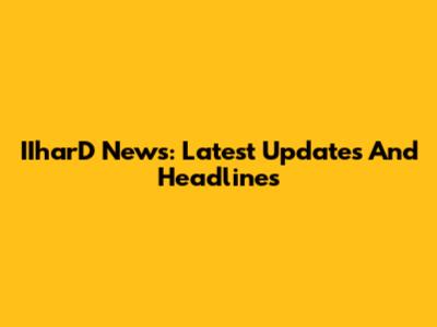 IIharD News: Latest Updates And Headlines