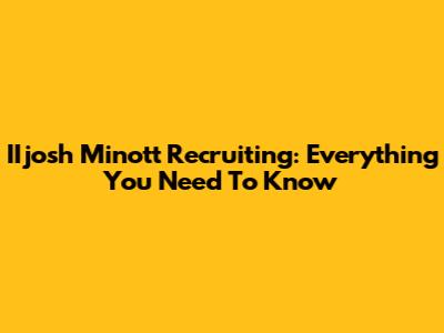IIjosh Minott Recruiting: Everything You Need To Know