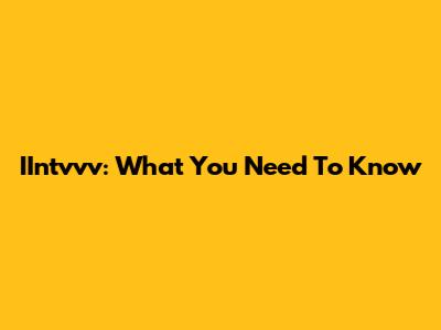 IIntvvv: What You Need To Know