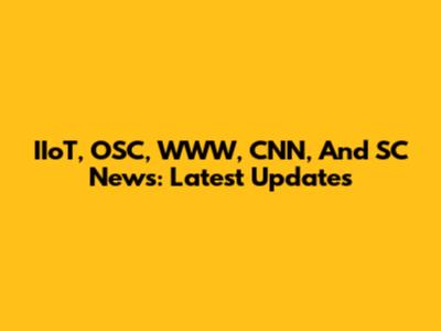 IIoT, OSC, WWW, CNN, And SC News: Latest Updates