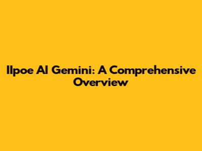 IIpoe AI Gemini: A Comprehensive Overview