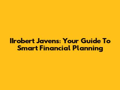 IIrobert Javens: Your Guide To Smart Financial Planning