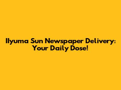 IIyuma Sun Newspaper Delivery: Your Daily Dose!