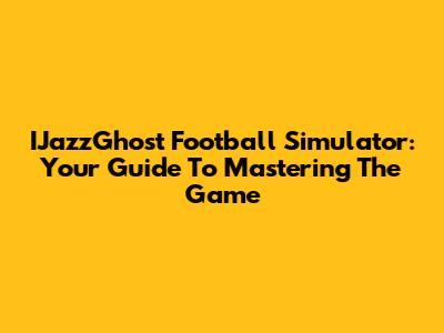 IJazzGhost Football Simulator: Your Guide To Mastering The Game