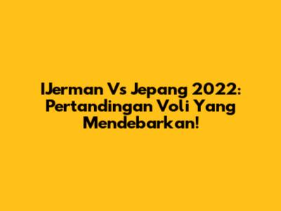 IJerman Vs Jepang 2022: Pertandingan Voli Yang Mendebarkan!