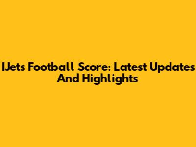 IJets Football Score: Latest Updates And Highlights
