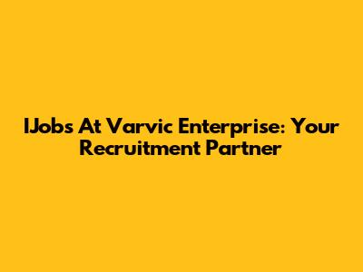 IJobs At Varvic Enterprise: Your Recruitment Partner