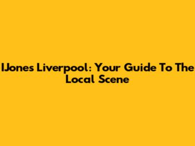 IJones Liverpool: Your Guide To The Local Scene