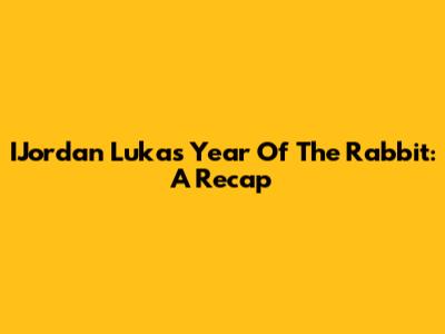 IJordan Luka's Year Of The Rabbit: A Recap