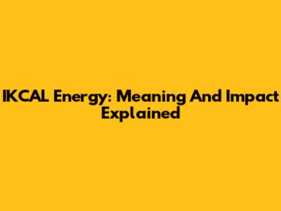 IKCAL Energy: Meaning And Impact Explained