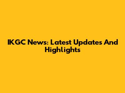 IKGC News: Latest Updates And Highlights