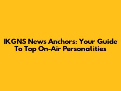 IKGNS News Anchors: Your Guide To Top On-Air Personalities