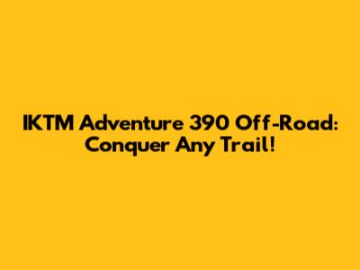 IKTM Adventure 390 Off-Road: Conquer Any Trail!