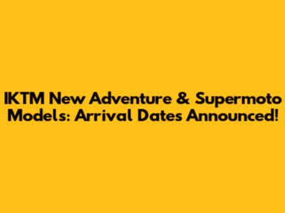 IKTM New Adventure & Supermoto Models: Arrival Dates Announced!
