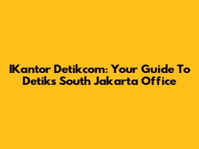 IKantor Detikcom: Your Guide To Detik's South Jakarta Office