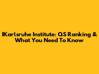 IKarlsruhe Institute: QS Ranking & What You Need To Know