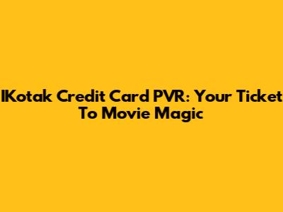 IKotak Credit Card PVR: Your Ticket To Movie Magic