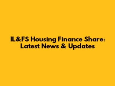 IL&FS Housing Finance Share: Latest News & Updates
