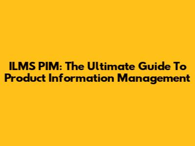 ILMS PIM: The Ultimate Guide To Product Information Management
