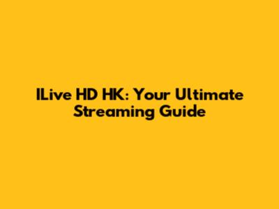 ILive HD HK: Your Ultimate Streaming Guide