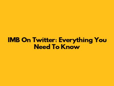 IMB On Twitter: Everything You Need To Know