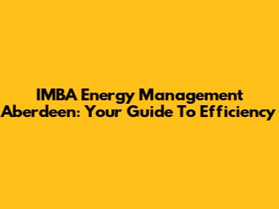 IMBA Energy Management Aberdeen: Your Guide To Efficiency