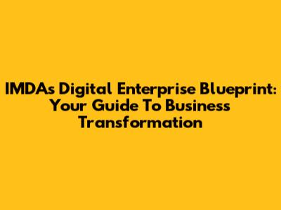 IMDA's Digital Enterprise Blueprint: Your Guide To Business Transformation