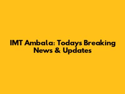 IMT Ambala: Today's Breaking News & Updates
