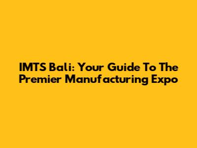 IMTS Bali: Your Guide To The Premier Manufacturing Expo