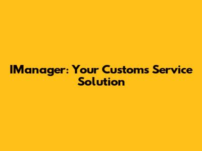 IManager: Your Customs Service Solution